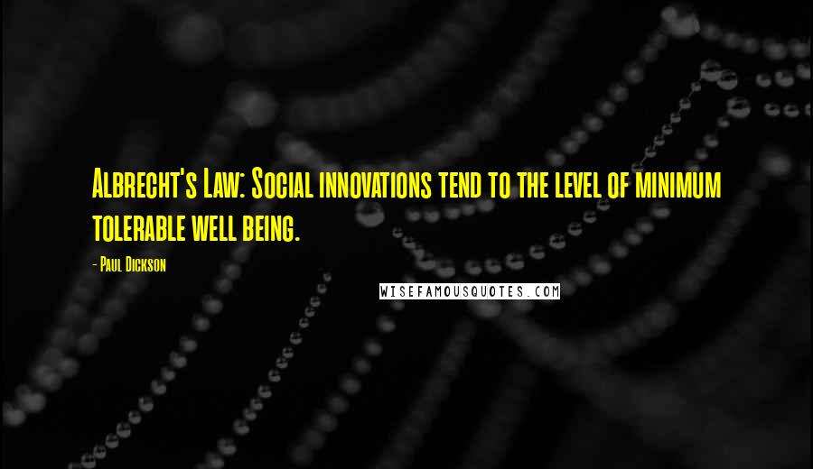 Paul Dickson Quotes: Albrecht's Law: Social innovations tend to the level of minimum tolerable well being.