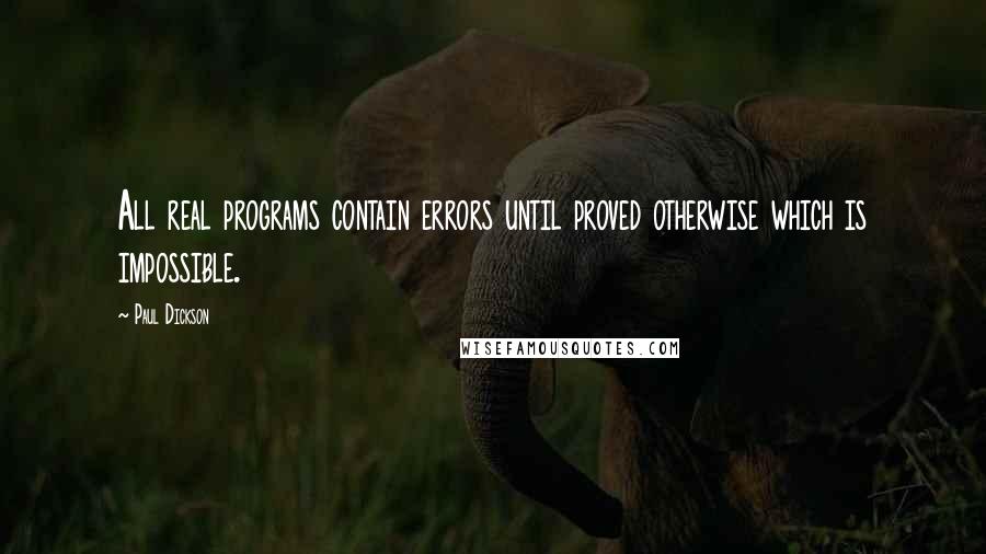 Paul Dickson Quotes: All real programs contain errors until proved otherwise which is impossible.