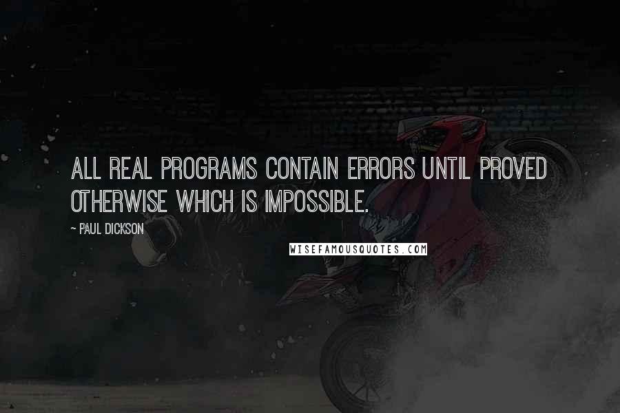 Paul Dickson Quotes: All real programs contain errors until proved otherwise which is impossible.