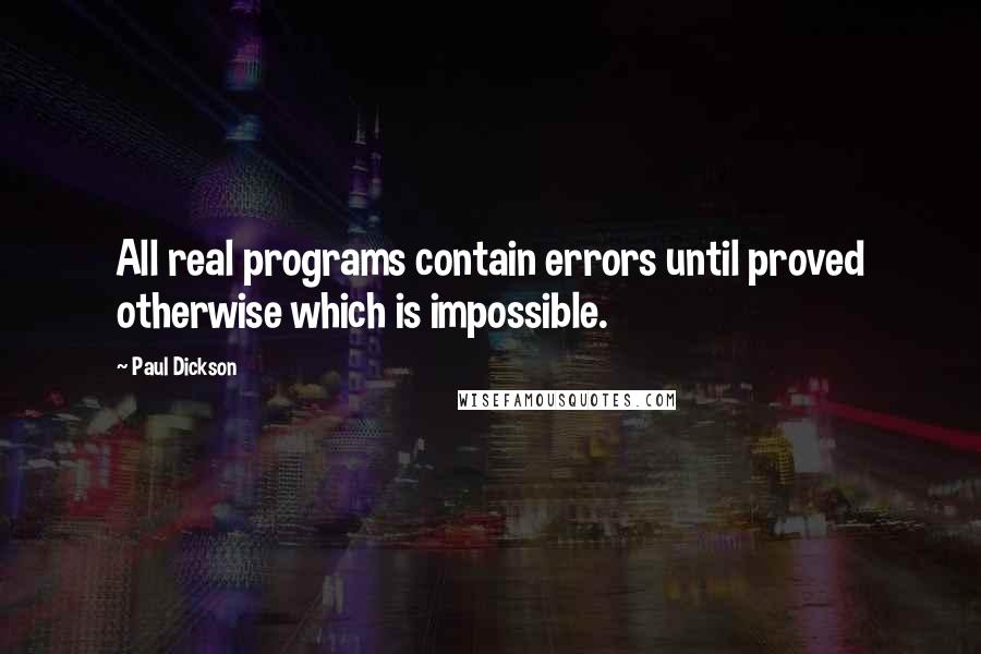 Paul Dickson Quotes: All real programs contain errors until proved otherwise which is impossible.