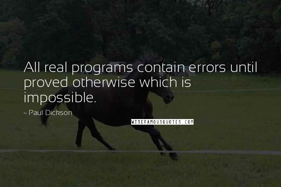 Paul Dickson Quotes: All real programs contain errors until proved otherwise which is impossible.