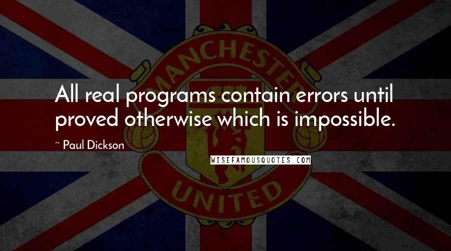 Paul Dickson Quotes: All real programs contain errors until proved otherwise which is impossible.