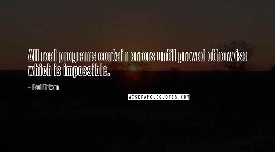 Paul Dickson Quotes: All real programs contain errors until proved otherwise which is impossible.