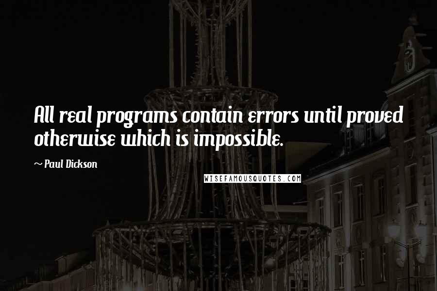 Paul Dickson Quotes: All real programs contain errors until proved otherwise which is impossible.