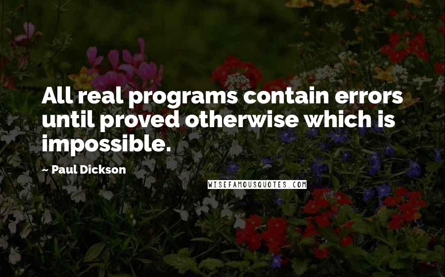 Paul Dickson Quotes: All real programs contain errors until proved otherwise which is impossible.