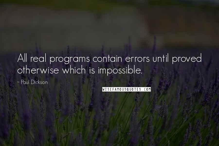 Paul Dickson Quotes: All real programs contain errors until proved otherwise which is impossible.