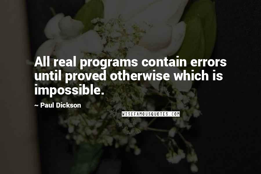 Paul Dickson Quotes: All real programs contain errors until proved otherwise which is impossible.