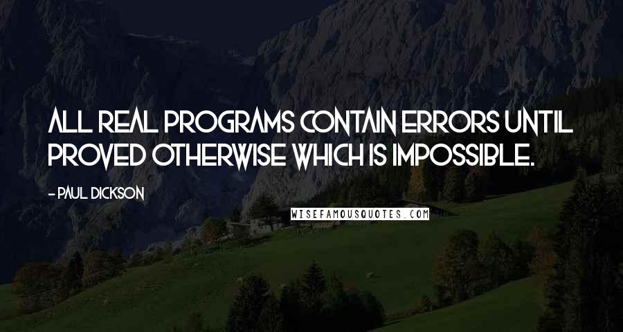 Paul Dickson Quotes: All real programs contain errors until proved otherwise which is impossible.