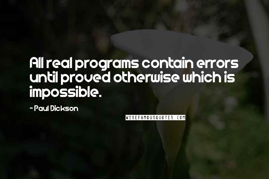 Paul Dickson Quotes: All real programs contain errors until proved otherwise which is impossible.