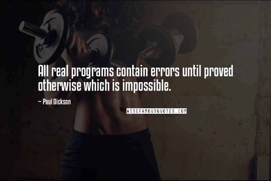 Paul Dickson Quotes: All real programs contain errors until proved otherwise which is impossible.