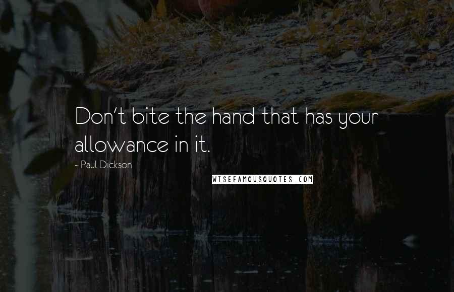 Paul Dickson Quotes: Don't bite the hand that has your allowance in it.