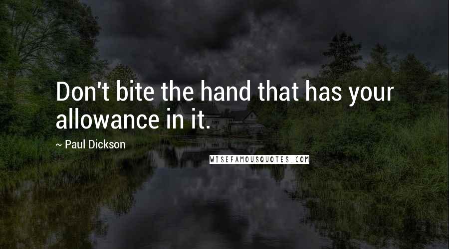 Paul Dickson Quotes: Don't bite the hand that has your allowance in it.