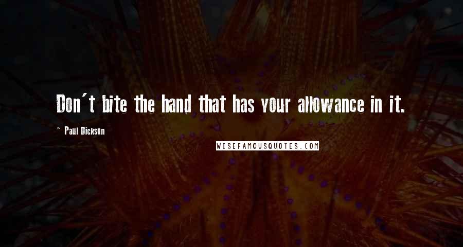 Paul Dickson Quotes: Don't bite the hand that has your allowance in it.