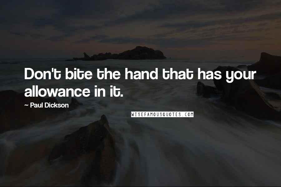 Paul Dickson Quotes: Don't bite the hand that has your allowance in it.