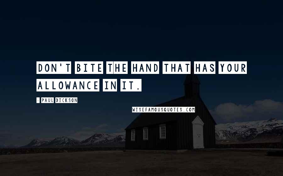 Paul Dickson Quotes: Don't bite the hand that has your allowance in it.