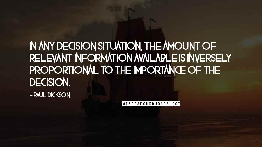 Paul Dickson Quotes: In any decision situation, the amount of relevant information available is inversely proportional to the importance of the decision.