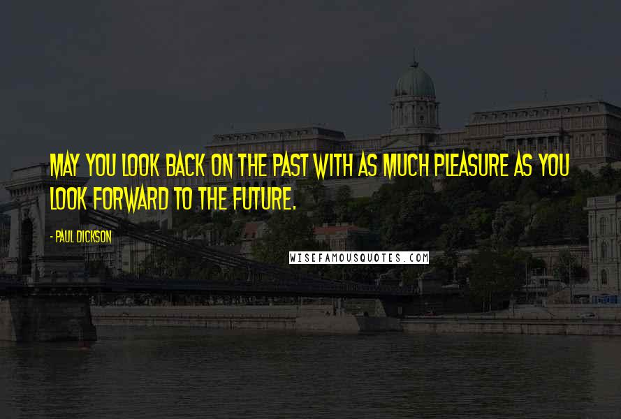 Paul Dickson Quotes: May you look back on the past with as much pleasure as you look forward to the future.