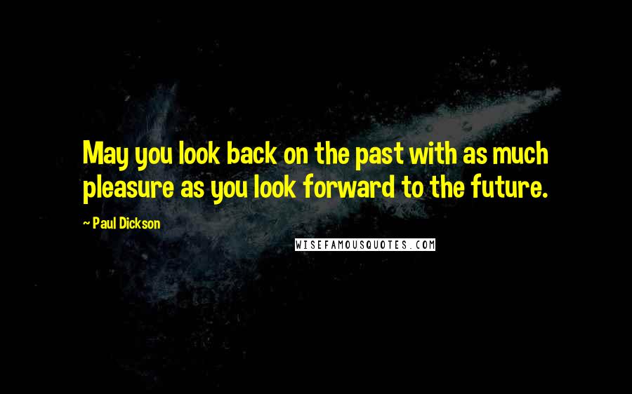 Paul Dickson Quotes: May you look back on the past with as much pleasure as you look forward to the future.