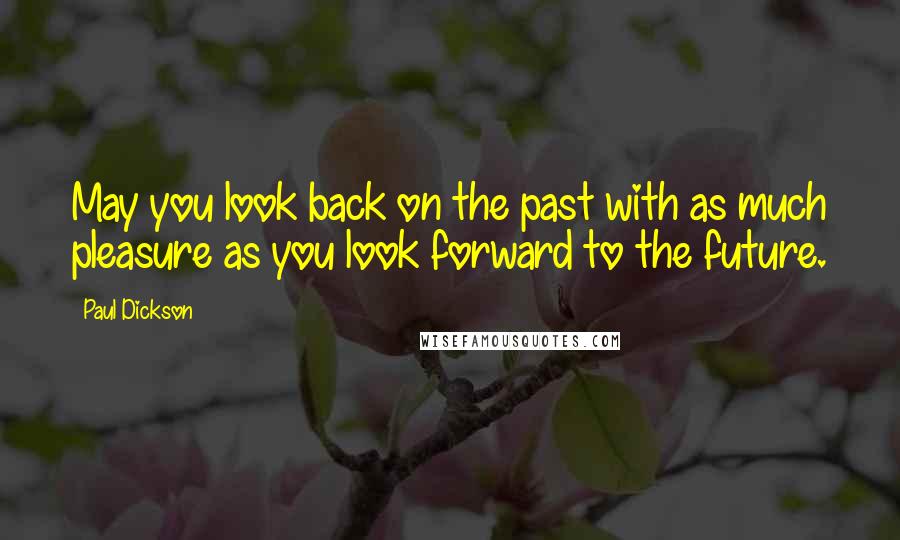 Paul Dickson Quotes: May you look back on the past with as much pleasure as you look forward to the future.