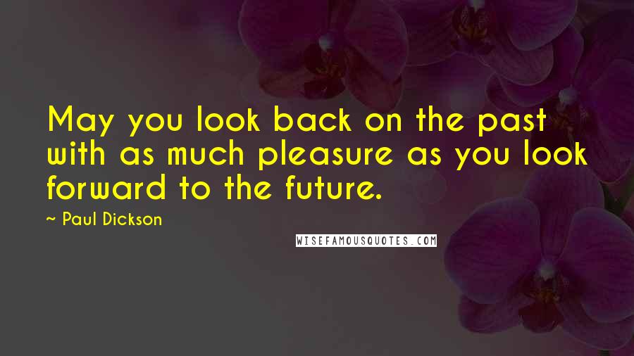 Paul Dickson Quotes: May you look back on the past with as much pleasure as you look forward to the future.