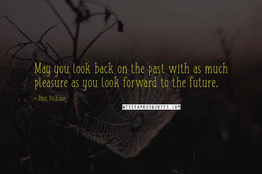 Paul Dickson Quotes: May you look back on the past with as much pleasure as you look forward to the future.