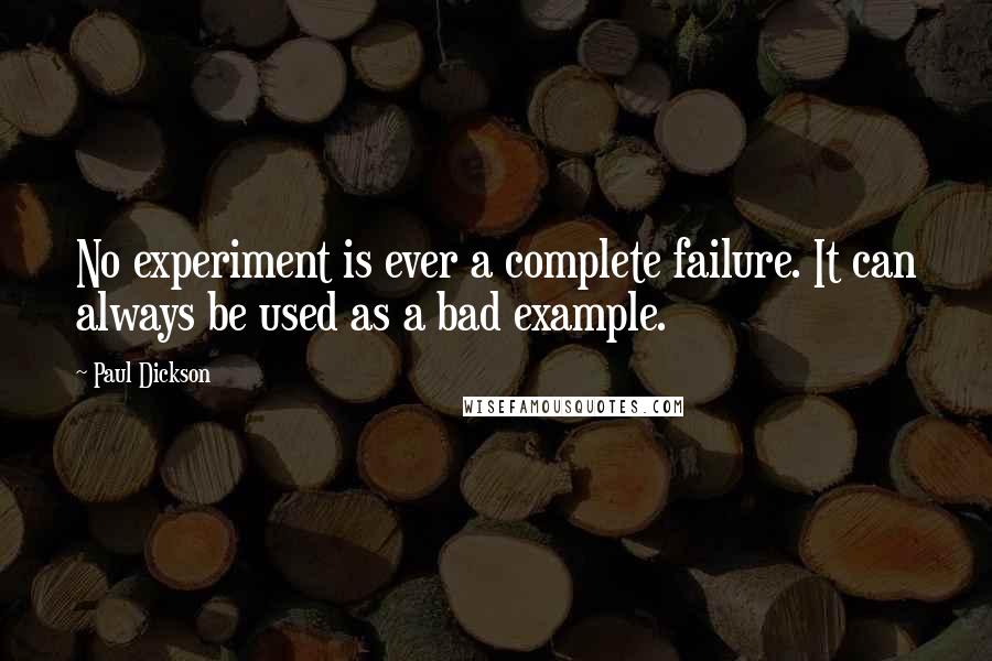 Paul Dickson Quotes: No experiment is ever a complete failure. It can always be used as a bad example.