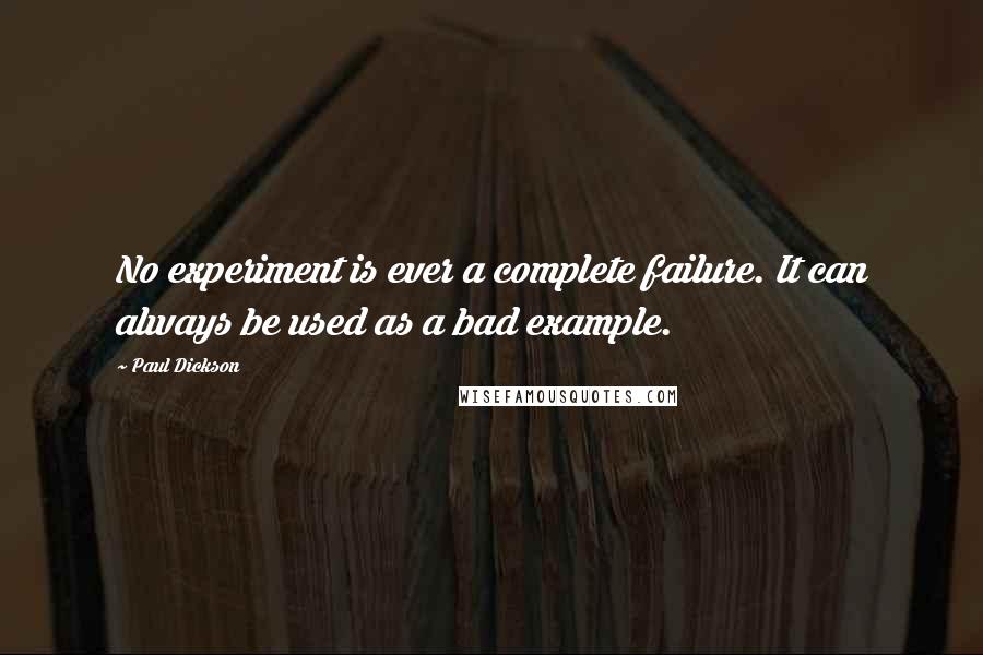 Paul Dickson Quotes: No experiment is ever a complete failure. It can always be used as a bad example.