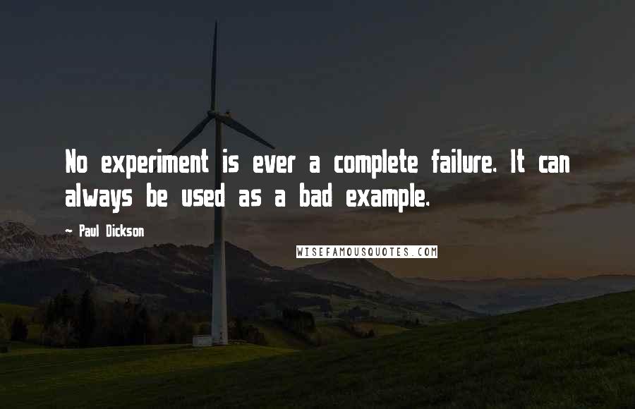 Paul Dickson Quotes: No experiment is ever a complete failure. It can always be used as a bad example.