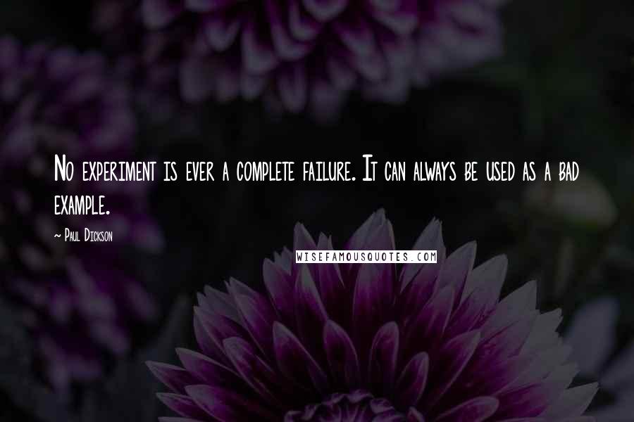 Paul Dickson Quotes: No experiment is ever a complete failure. It can always be used as a bad example.