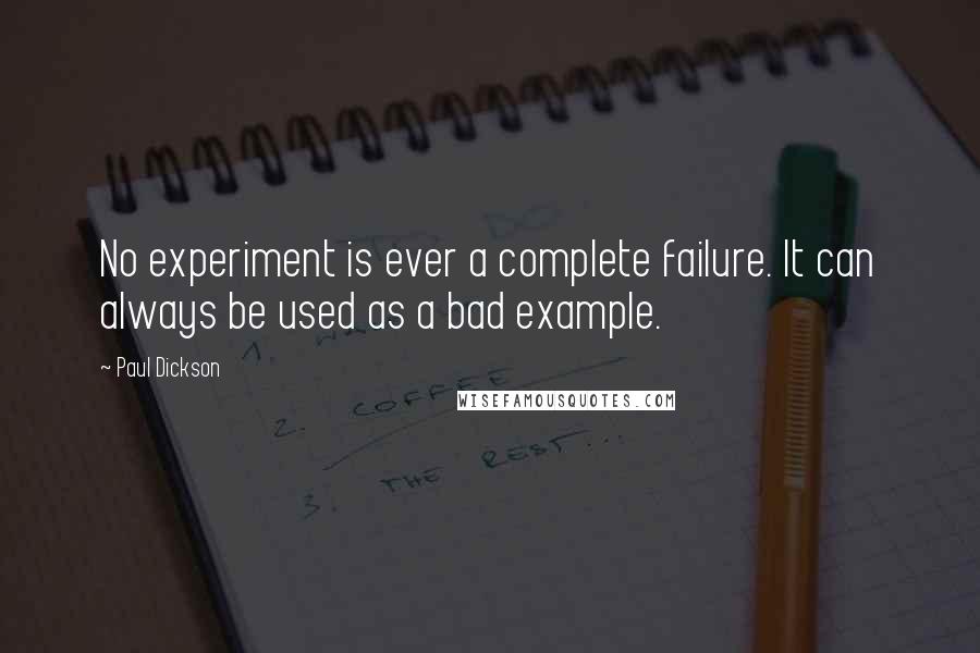 Paul Dickson Quotes: No experiment is ever a complete failure. It can always be used as a bad example.