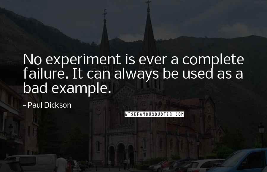 Paul Dickson Quotes: No experiment is ever a complete failure. It can always be used as a bad example.