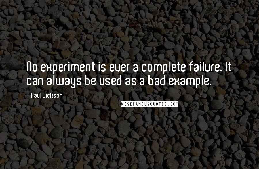 Paul Dickson Quotes: No experiment is ever a complete failure. It can always be used as a bad example.