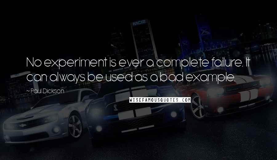 Paul Dickson Quotes: No experiment is ever a complete failure. It can always be used as a bad example.