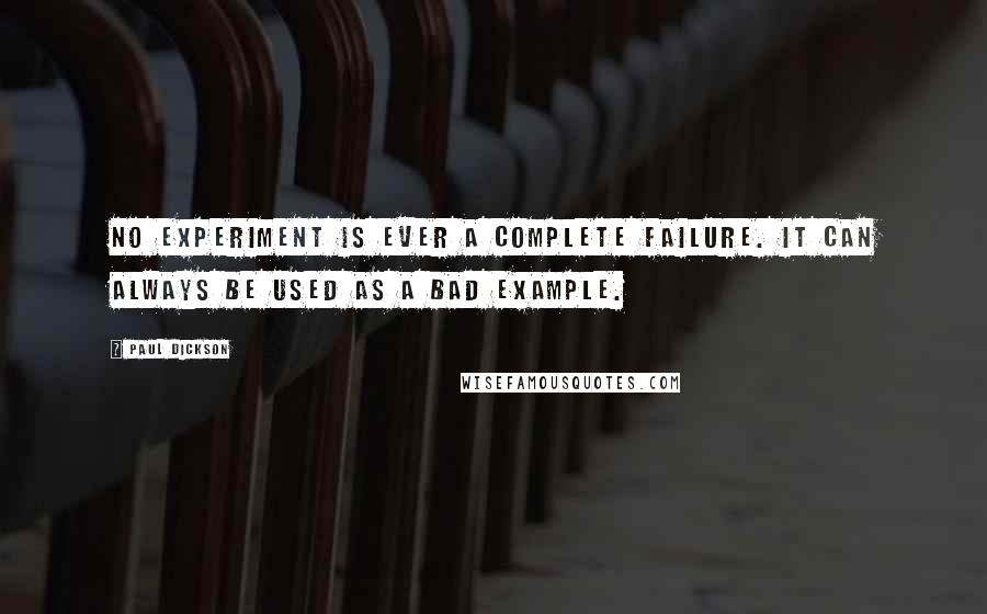 Paul Dickson Quotes: No experiment is ever a complete failure. It can always be used as a bad example.