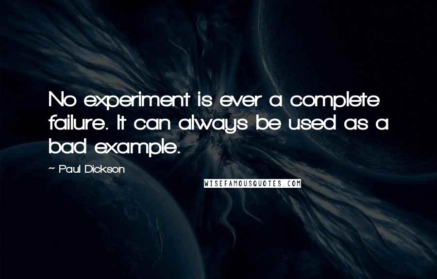 Paul Dickson Quotes: No experiment is ever a complete failure. It can always be used as a bad example.