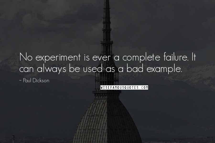 Paul Dickson Quotes: No experiment is ever a complete failure. It can always be used as a bad example.
