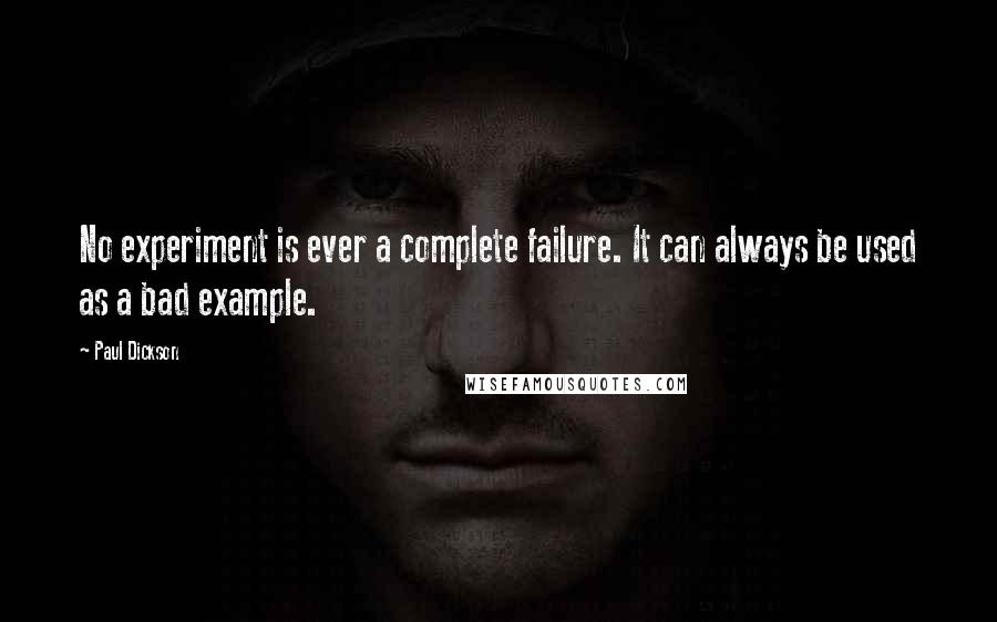 Paul Dickson Quotes: No experiment is ever a complete failure. It can always be used as a bad example.