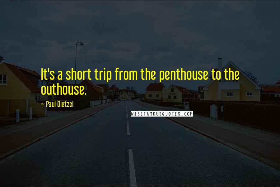Paul Dietzel Quotes: It's a short trip from the penthouse to the outhouse.