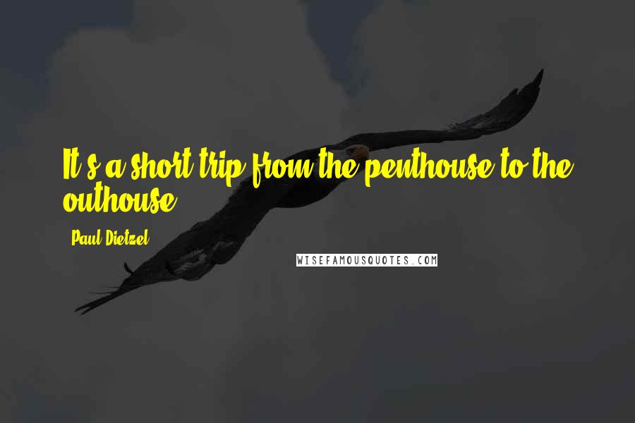 Paul Dietzel Quotes: It's a short trip from the penthouse to the outhouse.