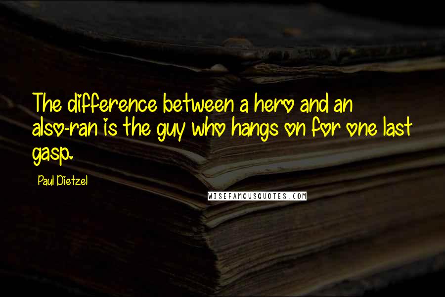 Paul Dietzel Quotes: The difference between a hero and an also-ran is the guy who hangs on for one last gasp.