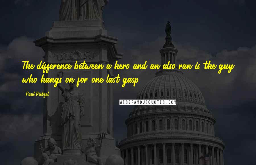 Paul Dietzel Quotes: The difference between a hero and an also-ran is the guy who hangs on for one last gasp.