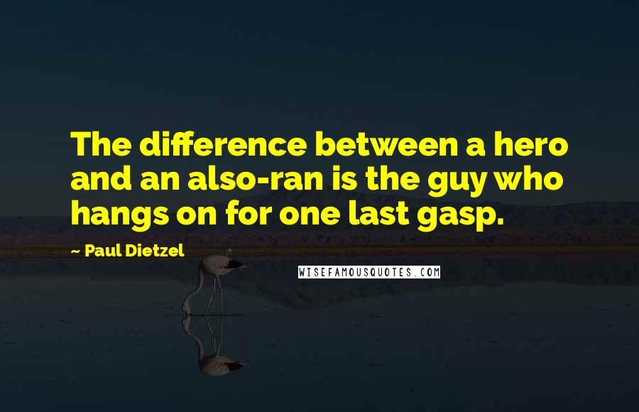 Paul Dietzel Quotes: The difference between a hero and an also-ran is the guy who hangs on for one last gasp.