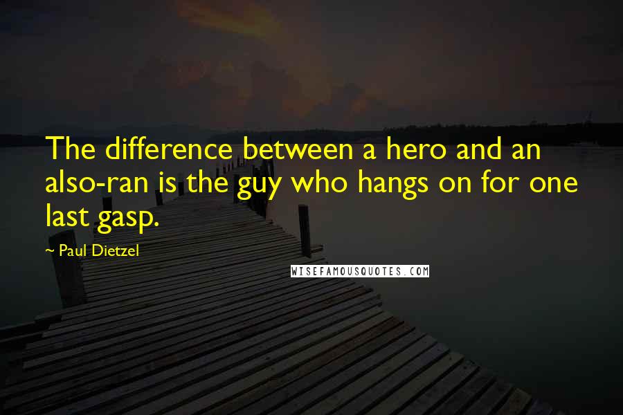 Paul Dietzel Quotes: The difference between a hero and an also-ran is the guy who hangs on for one last gasp.