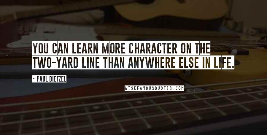 Paul Dietzel Quotes: You can learn more character on the two-yard line than anywhere else in life.