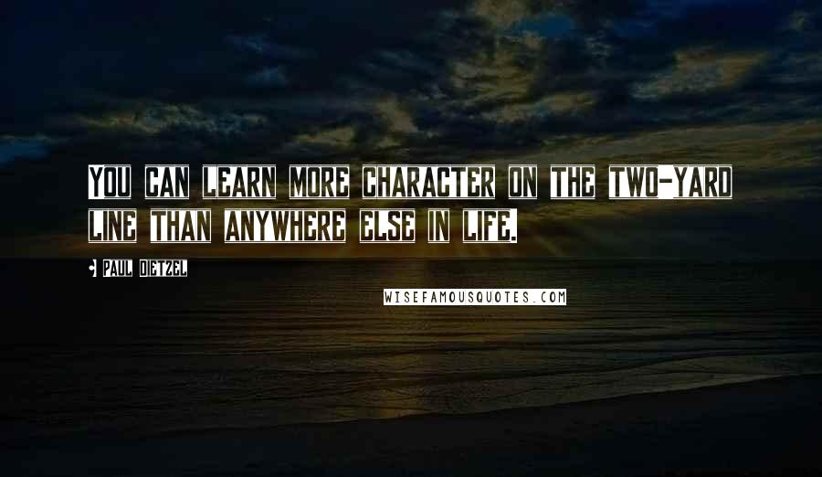 Paul Dietzel Quotes: You can learn more character on the two-yard line than anywhere else in life.
