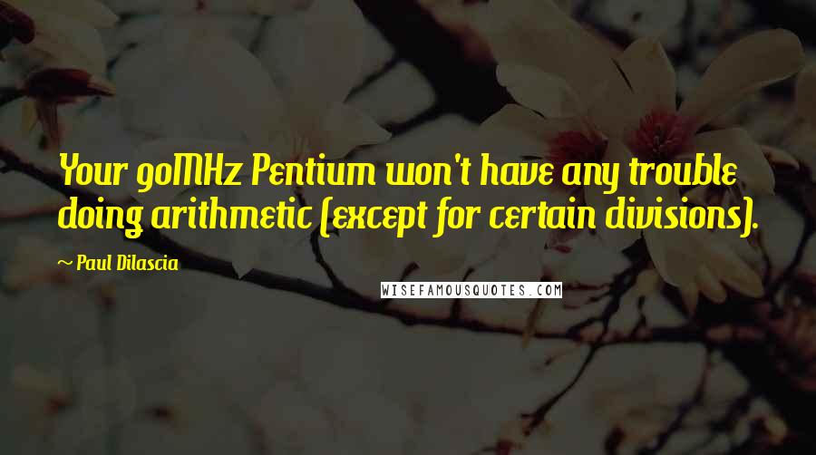 Paul Dilascia Quotes: Your 90MHz Pentium won't have any trouble doing arithmetic (except for certain divisions).
