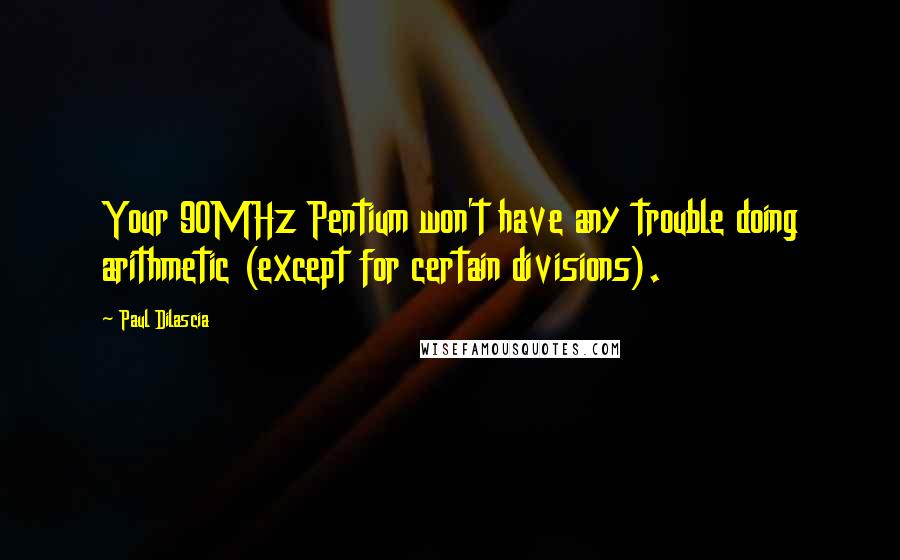 Paul Dilascia Quotes: Your 90MHz Pentium won't have any trouble doing arithmetic (except for certain divisions).