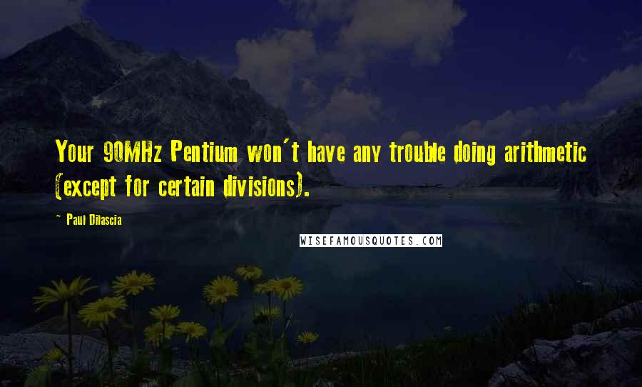 Paul Dilascia Quotes: Your 90MHz Pentium won't have any trouble doing arithmetic (except for certain divisions).