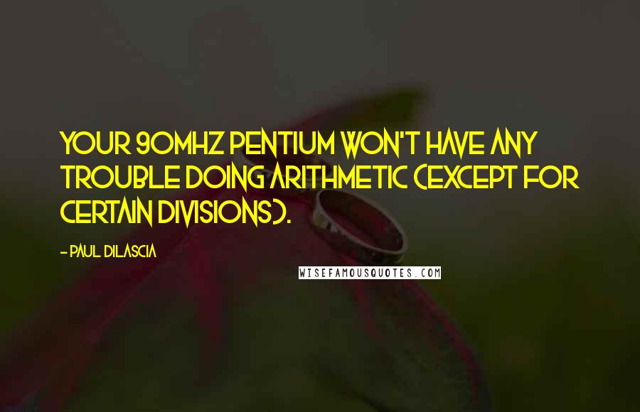 Paul Dilascia Quotes: Your 90MHz Pentium won't have any trouble doing arithmetic (except for certain divisions).