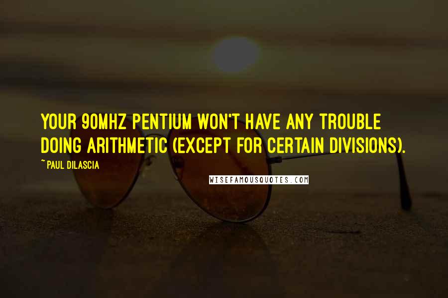 Paul Dilascia Quotes: Your 90MHz Pentium won't have any trouble doing arithmetic (except for certain divisions).